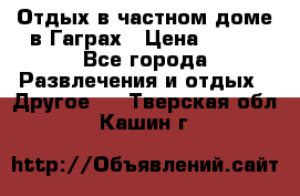 Отдых в частном доме в Гаграх › Цена ­ 350 - Все города Развлечения и отдых » Другое   . Тверская обл.,Кашин г.
